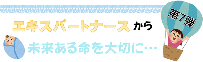 エキスパートナースから　未来ある命を大切に...