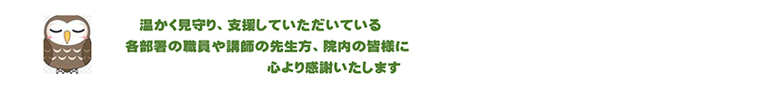 温かく見守り、支援していただいている各部署の職員や講師の先生方、院内の皆様に心より感謝いたします